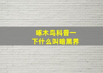 啄木鸟科普一下什么叫暗黑界