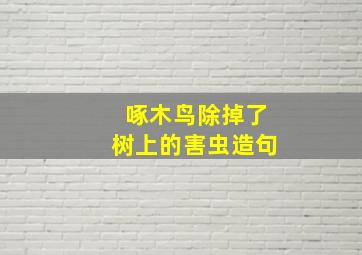 啄木鸟除掉了树上的害虫造句