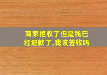 商家拒收了但是钱已经退款了,我该签收吗