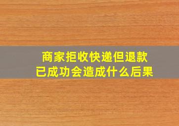 商家拒收快递但退款已成功会造成什么后果