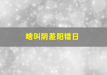 啥叫阴差阳错日