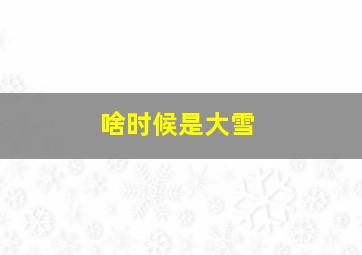 啥时候是大雪