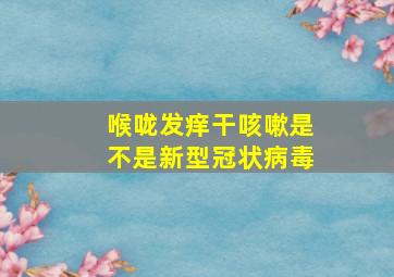 喉咙发痒干咳嗽是不是新型冠状病毒