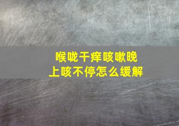 喉咙干痒咳嗽晚上咳不停怎么缓解