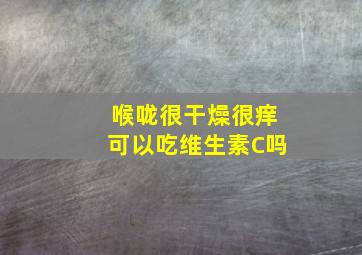 喉咙很干燥很痒可以吃维生素C吗