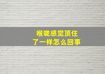 喉咙感觉顶住了一样怎么回事