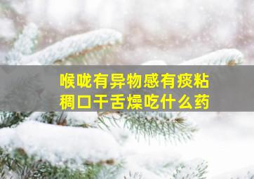 喉咙有异物感有痰粘稠口干舌燥吃什么药