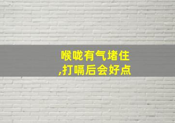 喉咙有气堵住,打嗝后会好点