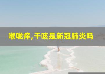 喉咙痒,干咳是新冠肺炎吗