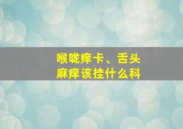 喉咙痒卡、舌头麻痒该挂什么科