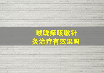 喉咙痒咳嗽针灸治疗有效果吗