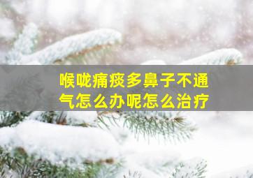 喉咙痛痰多鼻子不通气怎么办呢怎么治疗