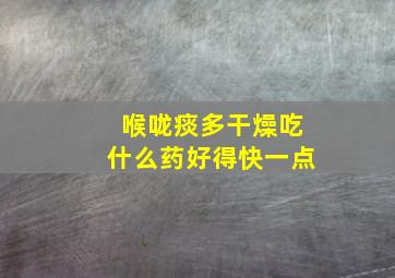 喉咙痰多干燥吃什么药好得快一点