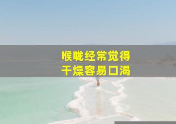 喉咙经常觉得干燥容易口渴