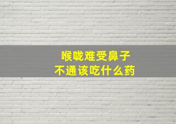 喉咙难受鼻子不通该吃什么药