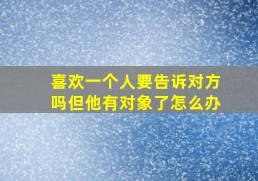 喜欢一个人要告诉对方吗但他有对象了怎么办