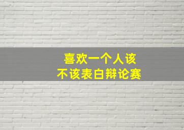 喜欢一个人该不该表白辩论赛