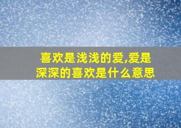 喜欢是浅浅的爱,爱是深深的喜欢是什么意思