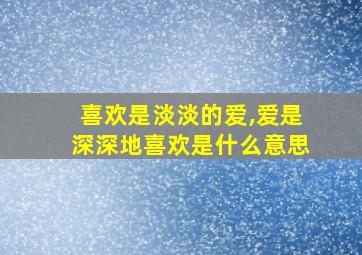 喜欢是淡淡的爱,爱是深深地喜欢是什么意思