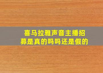 喜马拉雅声音主播招募是真的吗吗还是假的