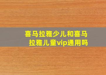 喜马拉雅少儿和喜马拉雅儿童vip通用吗