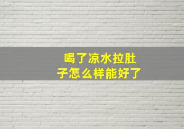 喝了凉水拉肚子怎么样能好了