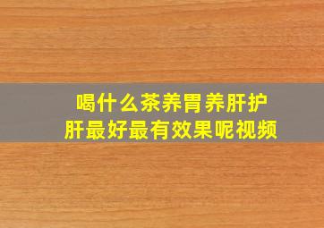 喝什么茶养胃养肝护肝最好最有效果呢视频