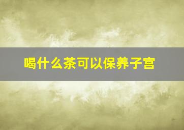 喝什么茶可以保养子宫