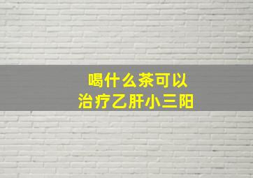 喝什么茶可以治疗乙肝小三阳