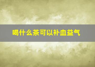 喝什么茶可以补血益气