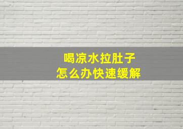 喝凉水拉肚子怎么办快速缓解