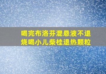 喝完布洛芬混悬液不退烧喝小儿柴桂退热颗粒