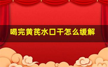 喝完黄芪水口干怎么缓解