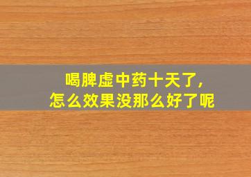 喝脾虚中药十天了,怎么效果没那么好了呢