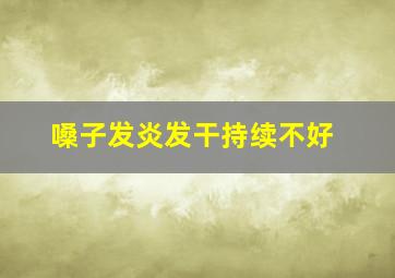 嗓子发炎发干持续不好