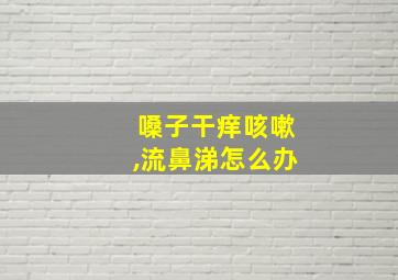 嗓子干痒咳嗽,流鼻涕怎么办