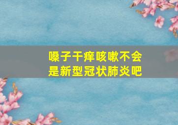 嗓子干痒咳嗽不会是新型冠状肺炎吧