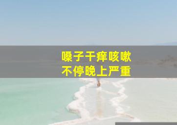 嗓子干痒咳嗽不停晚上严重