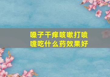 嗓子干痒咳嗽打喷嚏吃什么药效果好