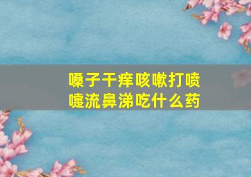 嗓子干痒咳嗽打喷嚏流鼻涕吃什么药