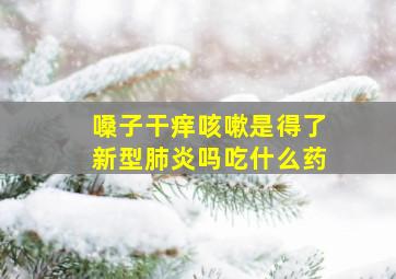 嗓子干痒咳嗽是得了新型肺炎吗吃什么药