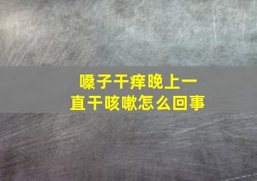 嗓子干痒晚上一直干咳嗽怎么回事