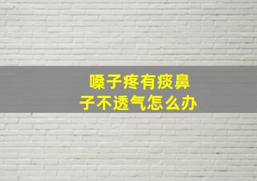 嗓子疼有痰鼻子不透气怎么办