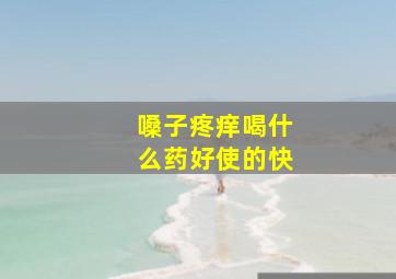 嗓子疼痒喝什么药好使的快