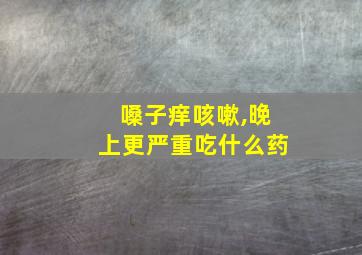 嗓子痒咳嗽,晚上更严重吃什么药