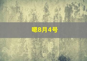 嗯8月4号