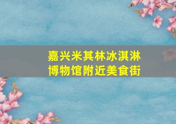 嘉兴米其林冰淇淋博物馆附近美食街