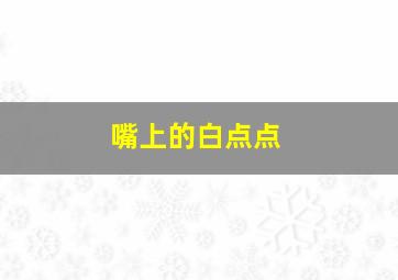 嘴上的白点点