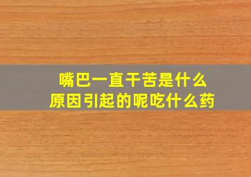 嘴巴一直干苦是什么原因引起的呢吃什么药