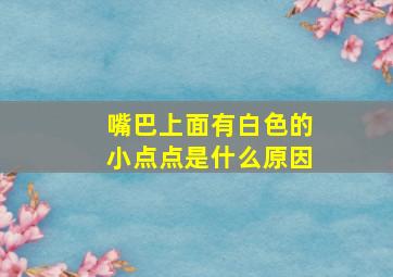 嘴巴上面有白色的小点点是什么原因